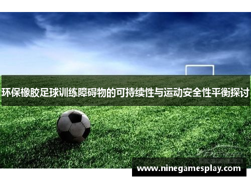 环保橡胶足球训练障碍物的可持续性与运动安全性平衡探讨